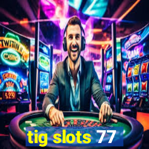 tig slots 77